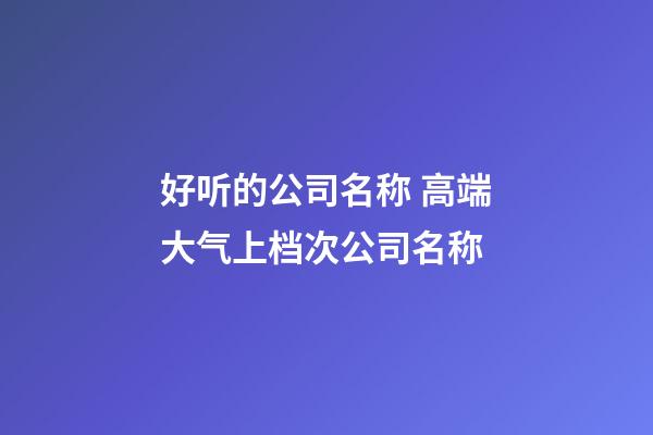 好听的公司名称 高端大气上档次公司名称-第1张-公司起名-玄机派